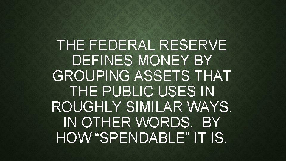 THE FEDERAL RESERVE DEFINES MONEY BY GROUPING ASSETS THAT THE PUBLIC USES IN ROUGHLY