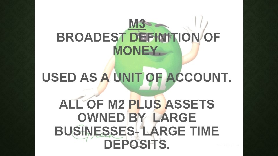 M 3 BROADEST DEFINITION OF MONEY. USED AS A UNIT OF ACCOUNT. ALL OF