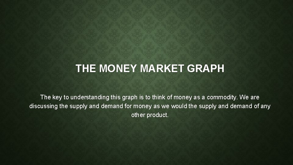 THE MONEY MARKET GRAPH The key to understanding this graph is to think of