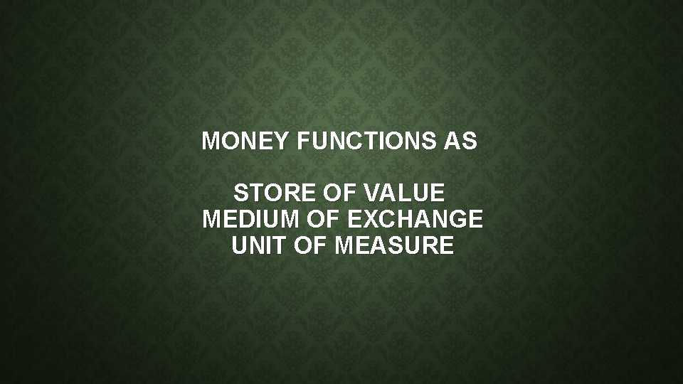 MONEY FUNCTIONS AS STORE OF VALUE MEDIUM OF EXCHANGE UNIT OF MEASURE 