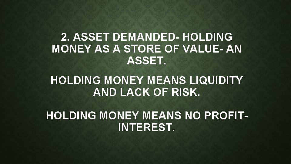 2. ASSET DEMANDED- HOLDING MONEY AS A STORE OF VALUE- AN ASSET. HOLDING MONEY