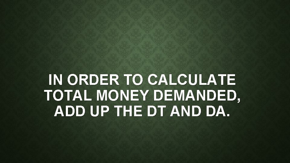 IN ORDER TO CALCULATE TOTAL MONEY DEMANDED, ADD UP THE DT AND DA. 