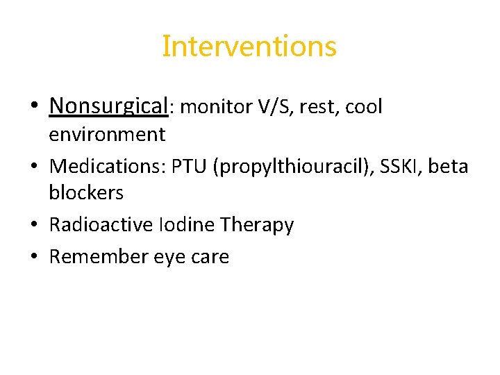 Interventions • Nonsurgical: monitor V/S, rest, cool environment • Medications: PTU (propylthiouracil), SSKI, beta