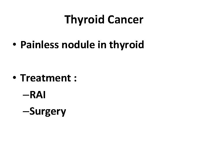 Thyroid Cancer • Painless nodule in thyroid • Treatment : –RAI –Surgery 
