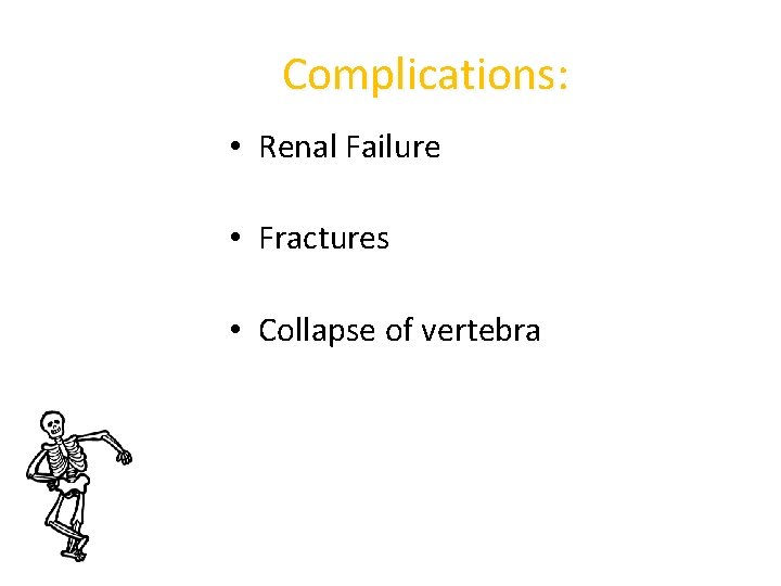 Complications: • Renal Failure • Fractures • Collapse of vertebra 