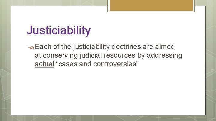 Justiciability Each of the justiciability doctrines are aimed at conserving judicial resources by addressing