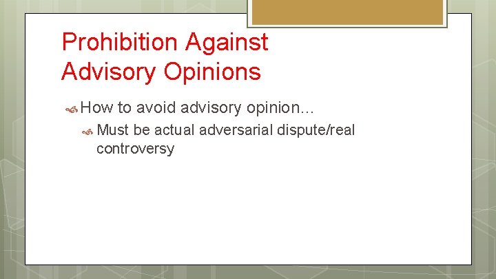 Prohibition Against Advisory Opinions How to avoid advisory opinion… Must be actual adversarial dispute/real