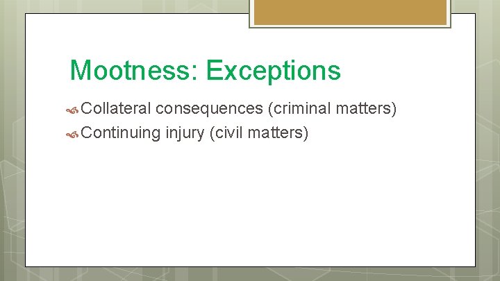 Mootness: Exceptions Collateral consequences (criminal matters) Continuing injury (civil matters) 