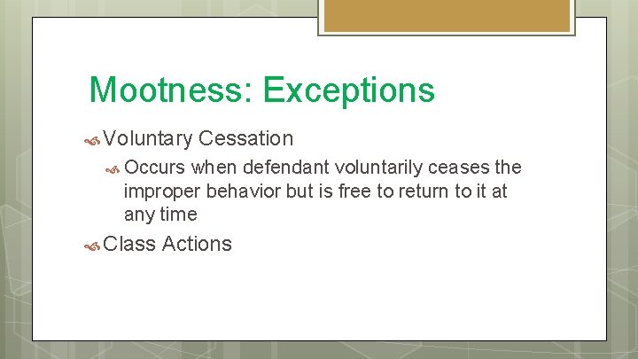 Mootness: Exceptions Voluntary Cessation Occurs when defendant voluntarily ceases the improper behavior but is