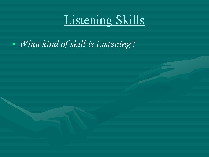 Listening Skills • What kind of skill is Listening? 