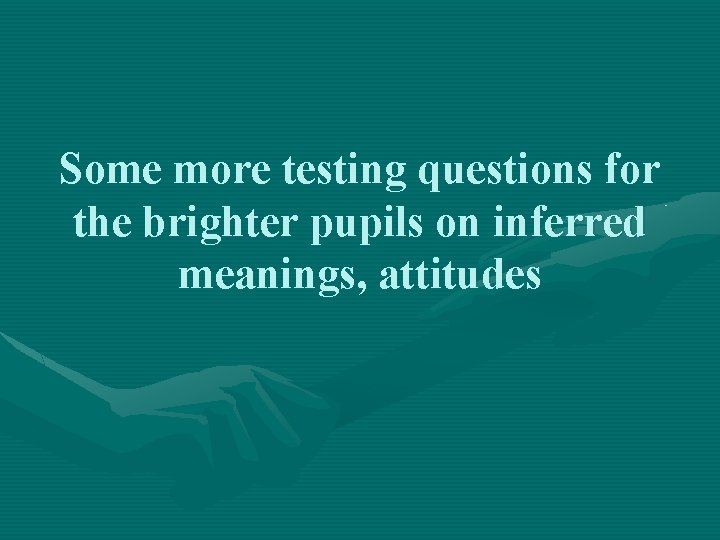 Some more testing questions for the brighter pupils on inferred meanings, attitudes 