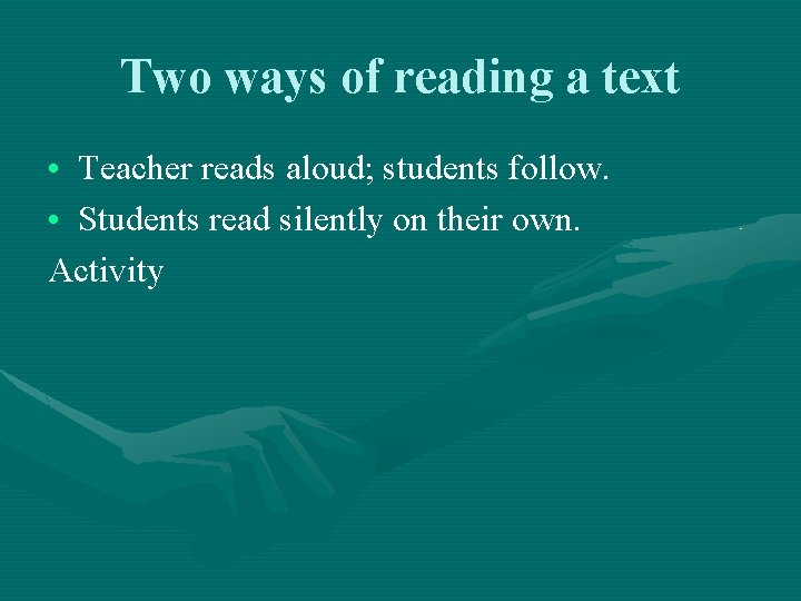 Two ways of reading a text • Teacher reads aloud; students follow. • Students