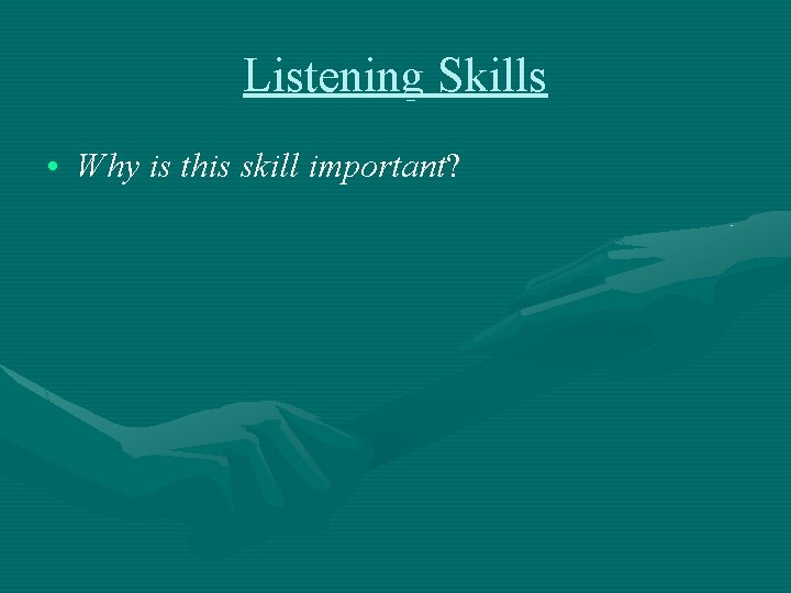 Listening Skills • Why is this skill important? 