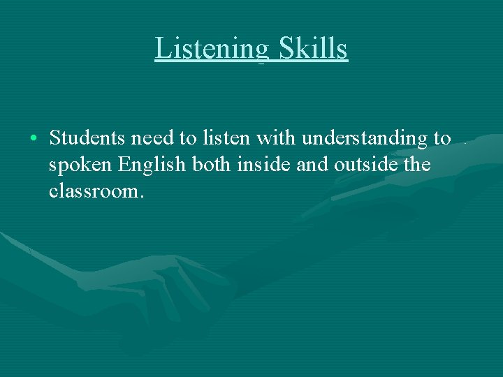 Listening Skills • Students need to listen with understanding to spoken English both inside