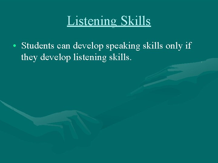 Listening Skills • Students can develop speaking skills only if they develop listening skills.