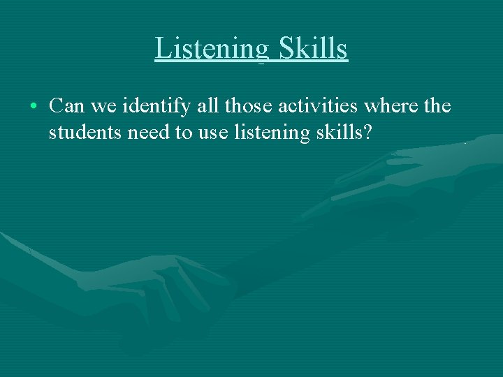 Listening Skills • Can we identify all those activities where the students need to