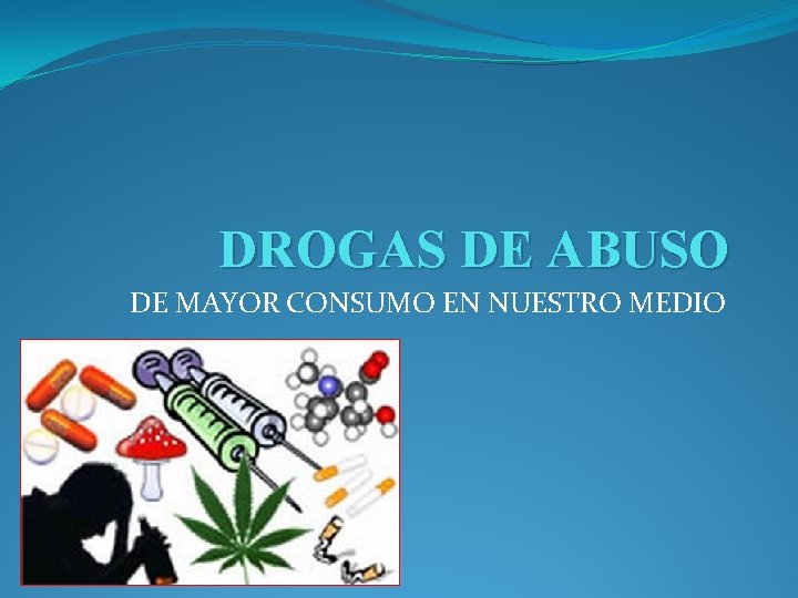 DROGAS DE ABUSO DE MAYOR CONSUMO EN NUESTRO MEDIO 