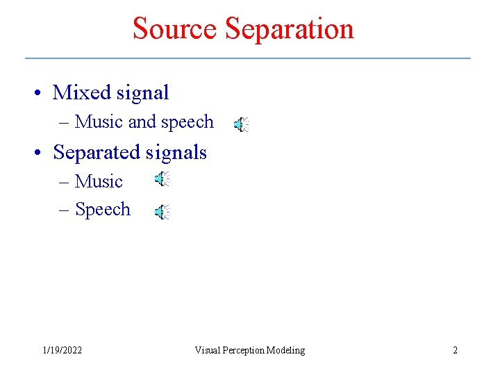 Source Separation • Mixed signal – Music and speech • Separated signals – Music