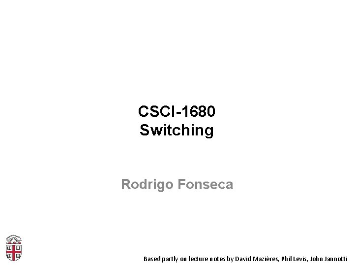 CSCI-1680 Switching Rodrigo Fonseca Based partly on lecture notes by David Mazières, Phil Levis,