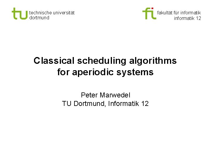 technische universität dortmund fakultät für informatik 12 Classical scheduling algorithms for aperiodic systems Peter