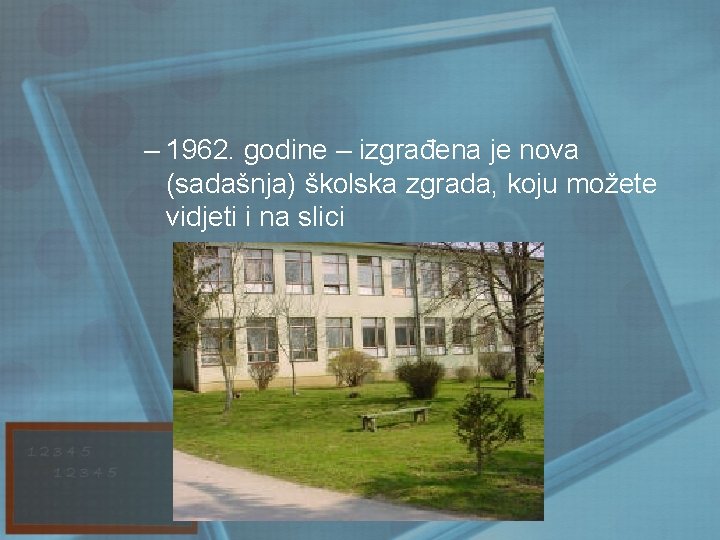 – 1962. godine – izgrađena je nova (sadašnja) školska zgrada, koju možete vidjeti i