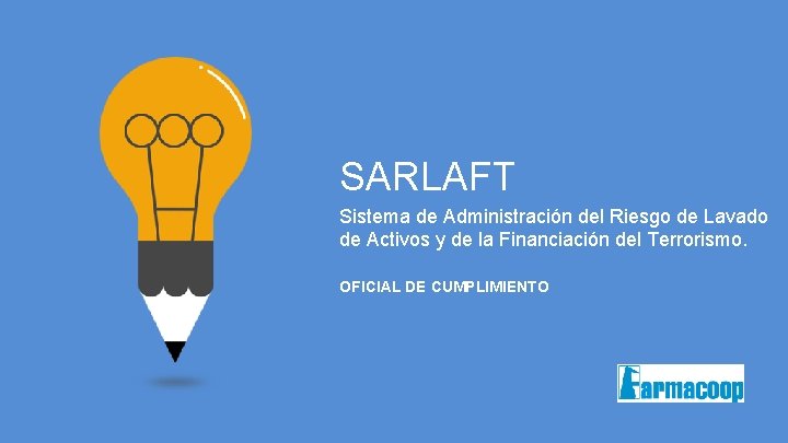 SARLAFT Sistema de Administración del Riesgo de Lavado de Activos y de la Financiación SARLAFT Sistema de Administración del Riesgo de Lavado de Activos y de la Financiación