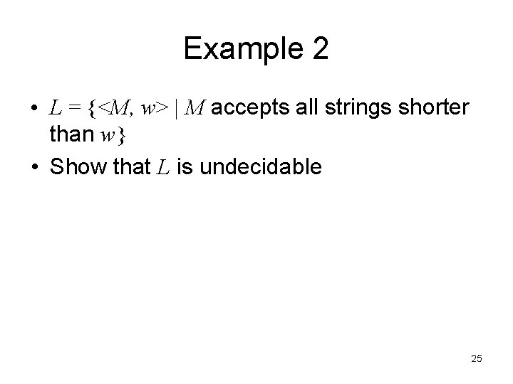 Example 2 • L = {<M, w> | M accepts all strings shorter than