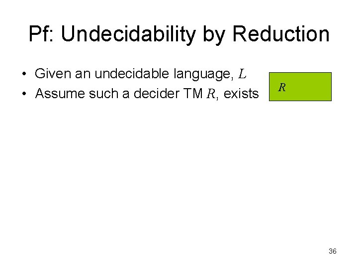 Pf: Undecidability by Reduction • Given an undecidable language, L • Assume such a