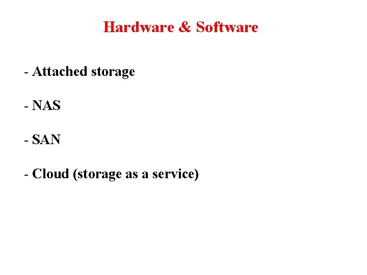 Hardware & Software - Attached storage - NAS - SAN - Cloud (storage as