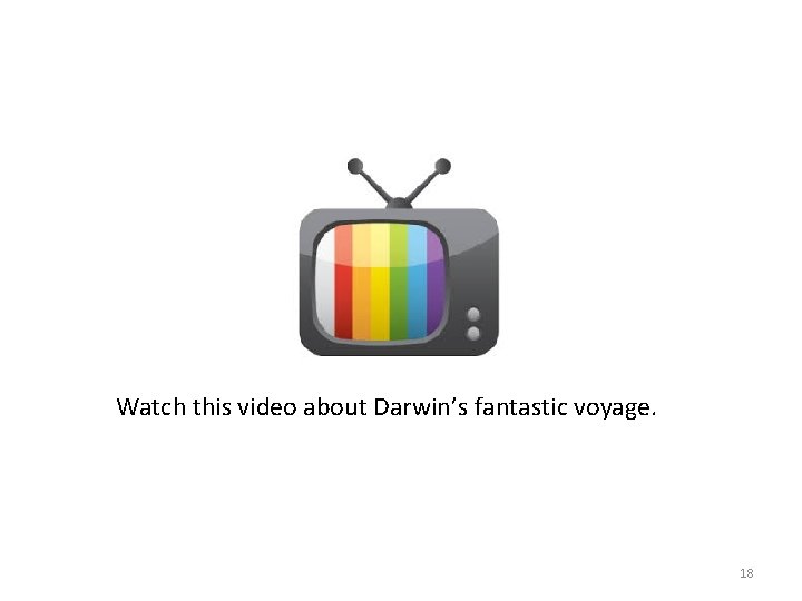Watch this video about Darwin’s fantastic voyage. 18 