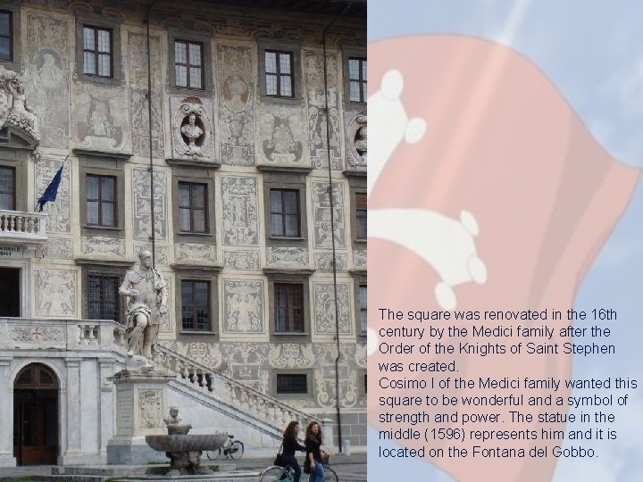 The square was renovated in the 16 th century by the Medici family after