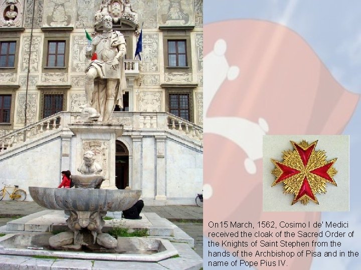 On 15 March, 1562, Cosimo I de' Medici received the cloak of the Sacred