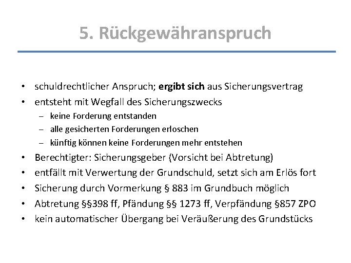 5. Rückgewähranspruch • schuldrechtlicher Anspruch; ergibt sich aus Sicherungsvertrag • entsteht mit Wegfall des