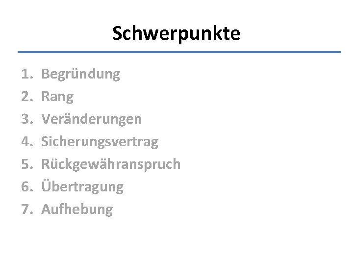 Schwerpunkte 1. 2. 3. 4. 5. 6. 7. Begründung Rang Veränderungen Sicherungsvertrag Rückgewähranspruch Übertragung