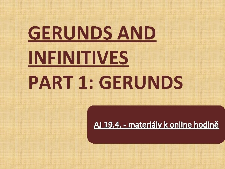 GERUNDS AND INFINITIVES PART 1: GERUNDS AJ 19. 4. materiály k online hodině 