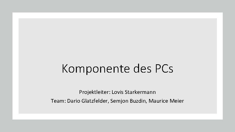 Komponente des PCs Projektleiter: Lovis Starkermann Team: Dario Glatzfelder, Semjon Buzdin, Maurice Meier 