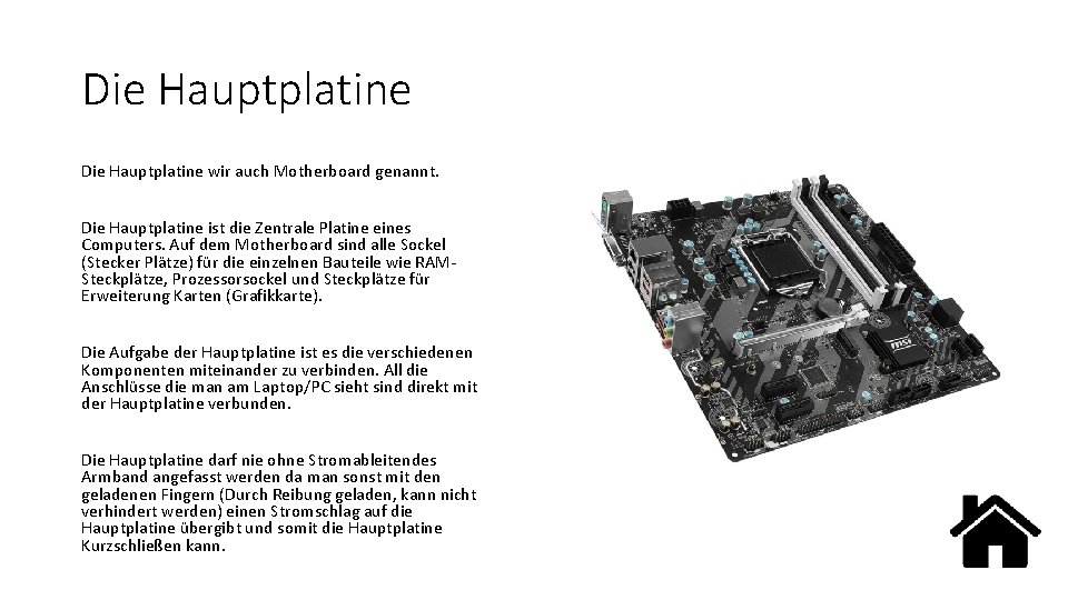 Die Hauptplatine wir auch Motherboard genannt. Die Hauptplatine ist die Zentrale Platine eines Computers.