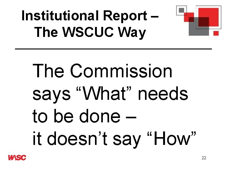 Institutional Report – The WSCUC Way The Commission says “What” needs to be done