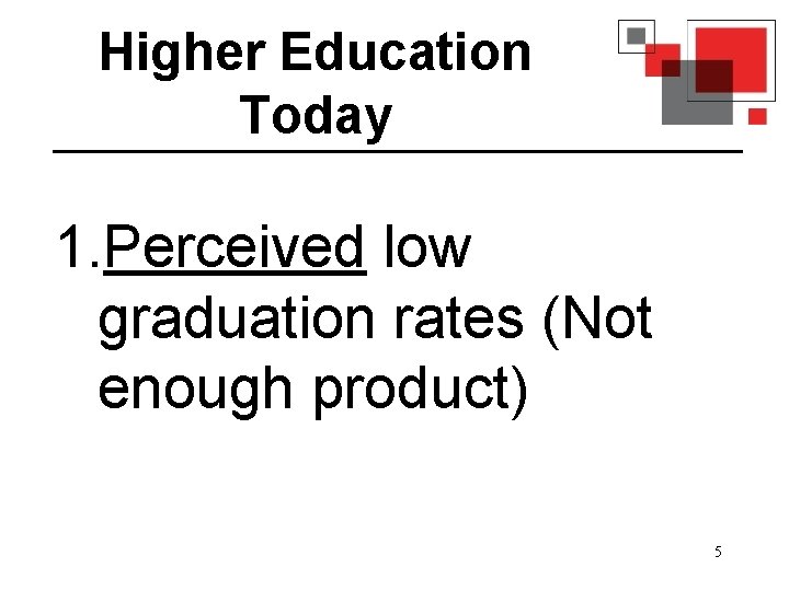 Higher Education Today 1. Perceived low graduation rates (Not enough product) 5 