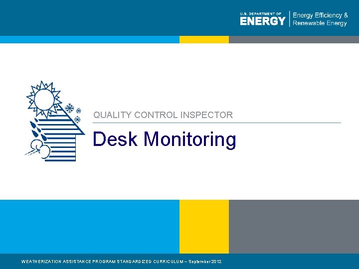 QUALITY CONTROL INSPECTOR Desk Monitoring WEATHERIZATION ASSISTANCE PROGRAM STANDARDIZED CURRICULUM – September 2012 1