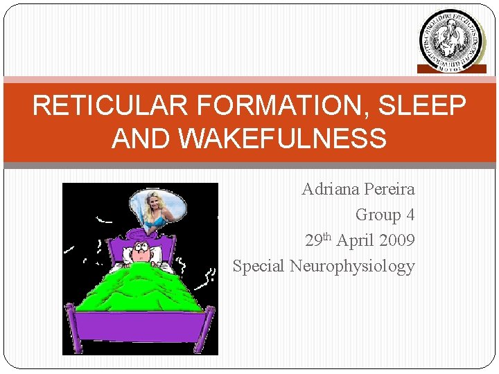 RETICULAR FORMATION, SLEEP AND WAKEFULNESS Adriana Pereira Group 4 29 th April 2009 Special