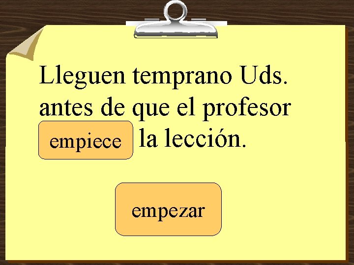 Lleguen temprano Uds. antes de que el profesor _______ empiece la lección. empezar 