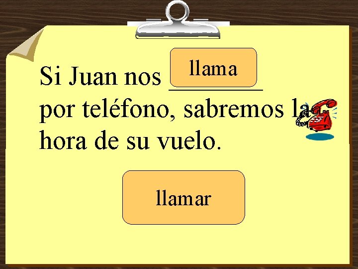 llama _______ Si Juan nos por teléfono, sabremos la hora de su vuelo. llamar