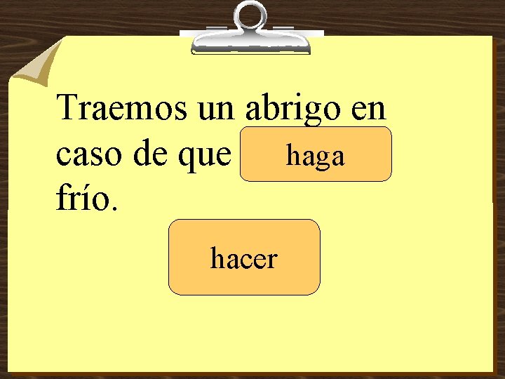 Traemos un abrigo en caso de que _______ haga frío. hacer 