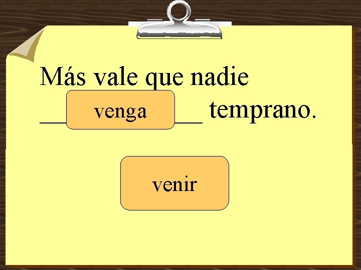 Más vale que nadie ______ temprano. venga venir 