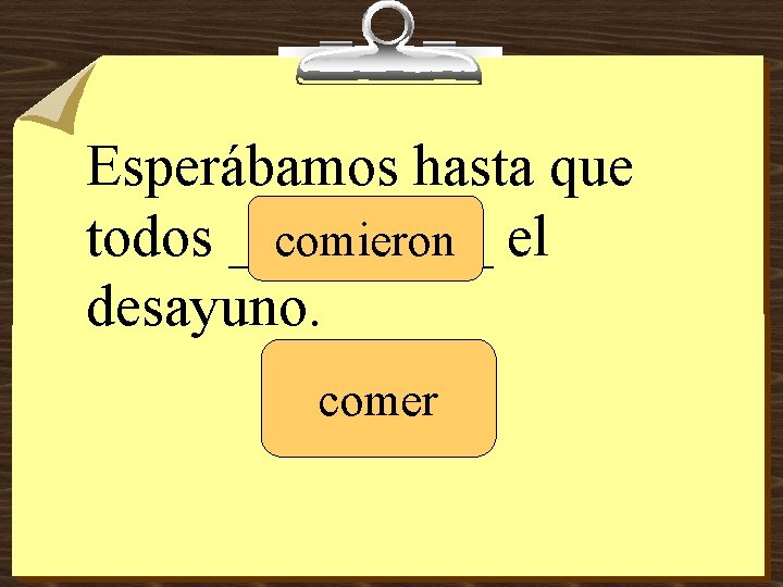 Esperábamos hasta que todos _____ comieron el desayuno. comer 