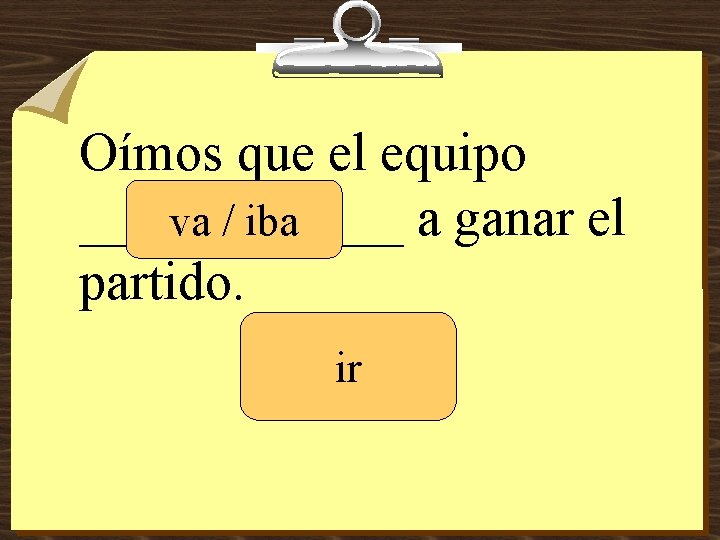 Oímos que el equipo ______ a ganar el va / iba partido. ir 