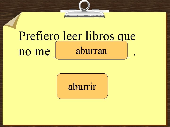 Prefiero leer libros que aburran no me ______. aburrir 