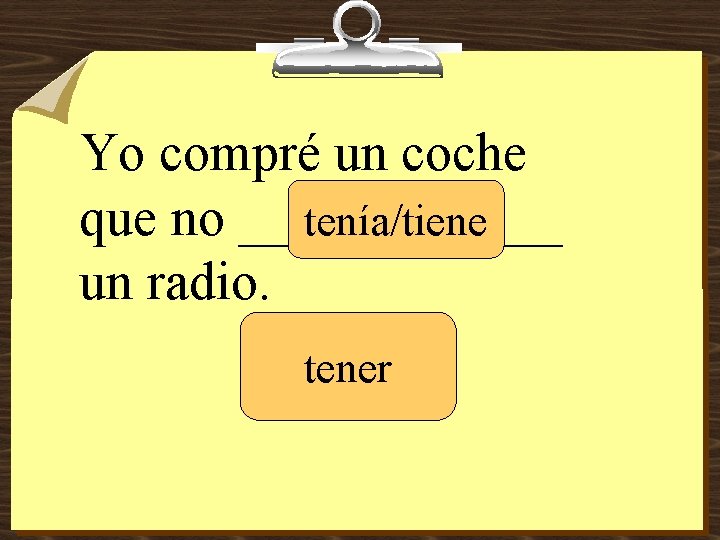 Yo compré un coche que no ______ tenía/tiene un radio. tener 