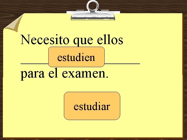 Necesito que ellos _________ estudien para el examen. estudiar 